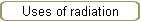 Uses of radiation